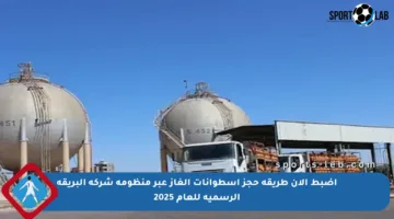 اضبط الآن طريقة حجز اسطوانات الغاز عبر منظومة شركة البريقة الرسمية للعام 2025